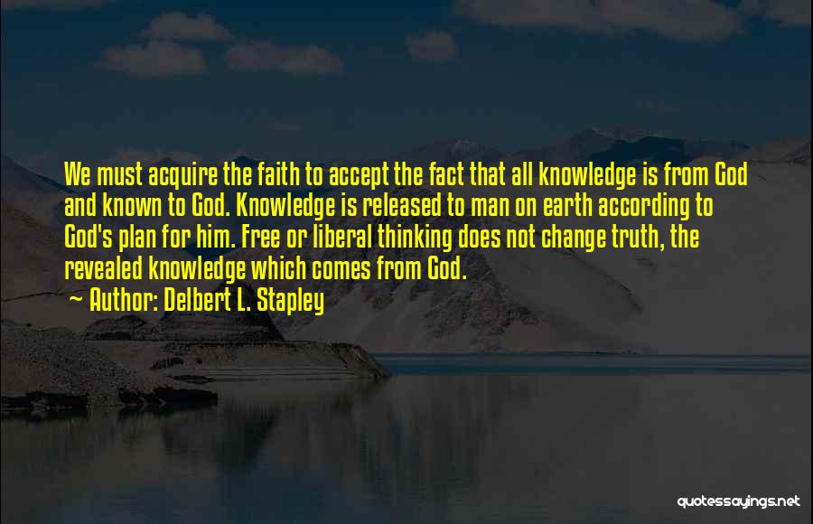 Delbert L. Stapley Quotes: We Must Acquire The Faith To Accept The Fact That All Knowledge Is From God And Known To God. Knowledge