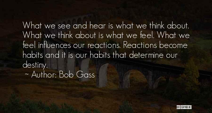 Bob Gass Quotes: What We See And Hear Is What We Think About. What We Think About Is What We Feel. What We