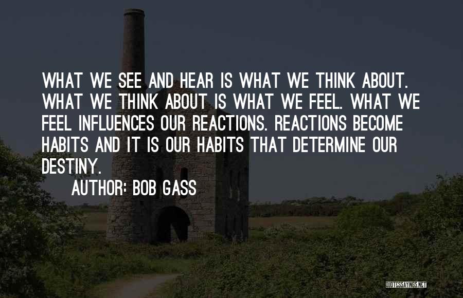 Bob Gass Quotes: What We See And Hear Is What We Think About. What We Think About Is What We Feel. What We