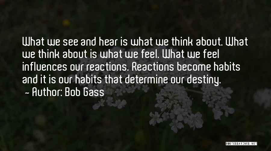 Bob Gass Quotes: What We See And Hear Is What We Think About. What We Think About Is What We Feel. What We