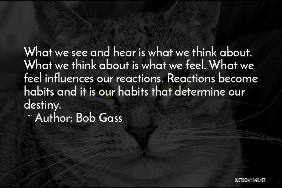 Bob Gass Quotes: What We See And Hear Is What We Think About. What We Think About Is What We Feel. What We