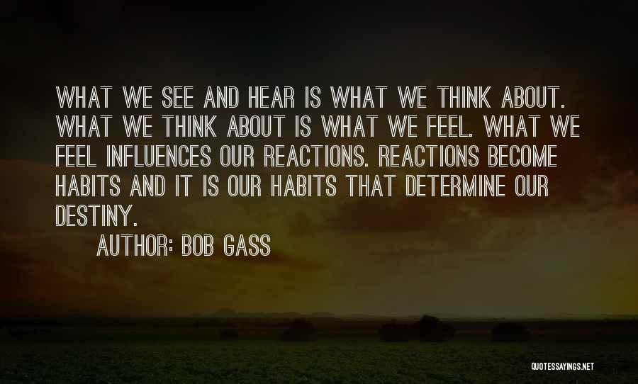 Bob Gass Quotes: What We See And Hear Is What We Think About. What We Think About Is What We Feel. What We