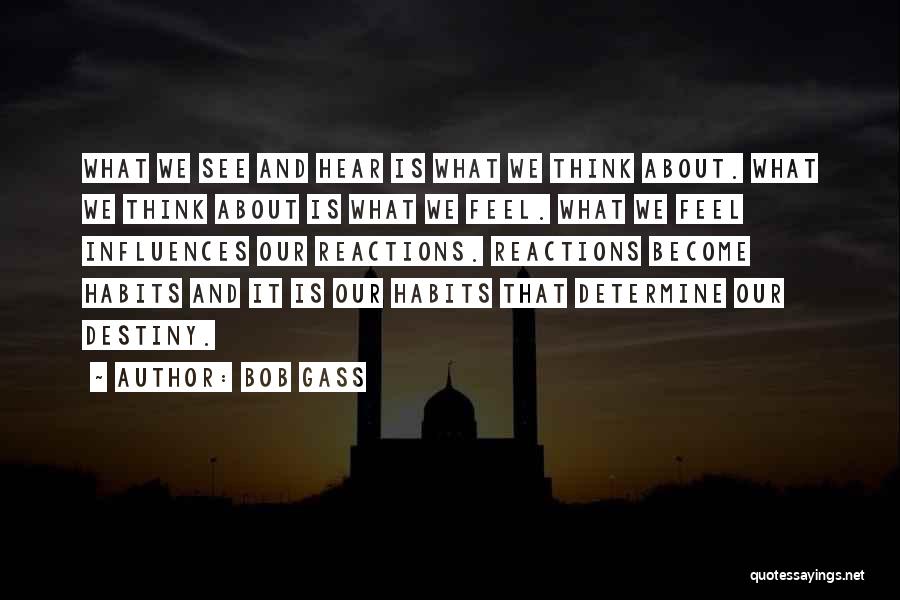 Bob Gass Quotes: What We See And Hear Is What We Think About. What We Think About Is What We Feel. What We