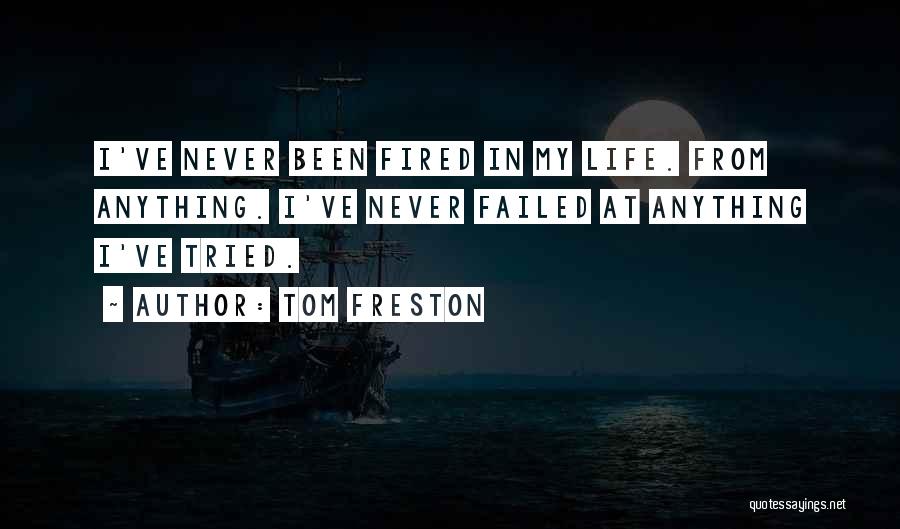 Tom Freston Quotes: I've Never Been Fired In My Life. From Anything. I've Never Failed At Anything I've Tried.