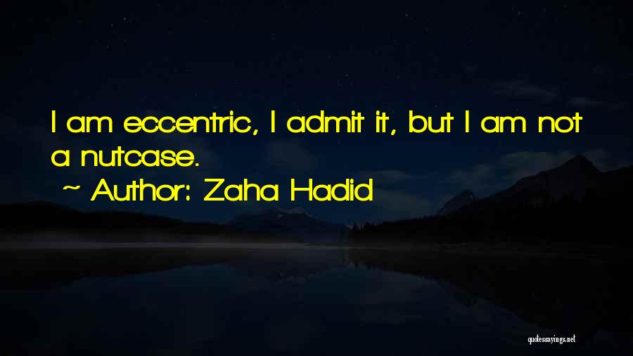 Zaha Hadid Quotes: I Am Eccentric, I Admit It, But I Am Not A Nutcase.