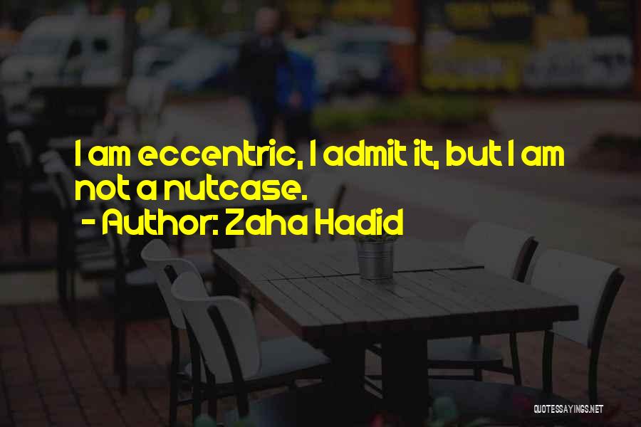 Zaha Hadid Quotes: I Am Eccentric, I Admit It, But I Am Not A Nutcase.