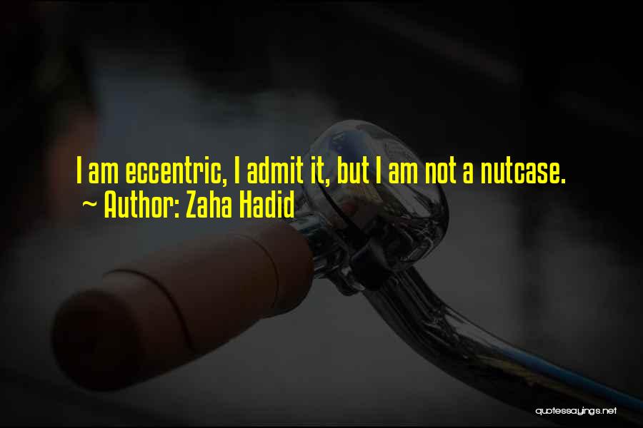 Zaha Hadid Quotes: I Am Eccentric, I Admit It, But I Am Not A Nutcase.