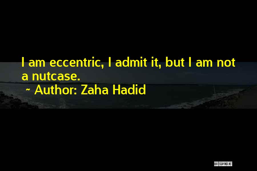 Zaha Hadid Quotes: I Am Eccentric, I Admit It, But I Am Not A Nutcase.