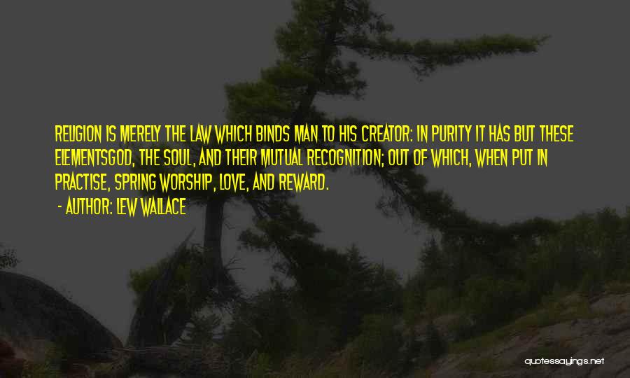 Lew Wallace Quotes: Religion Is Merely The Law Which Binds Man To His Creator: In Purity It Has But These Elementsgod, The Soul,