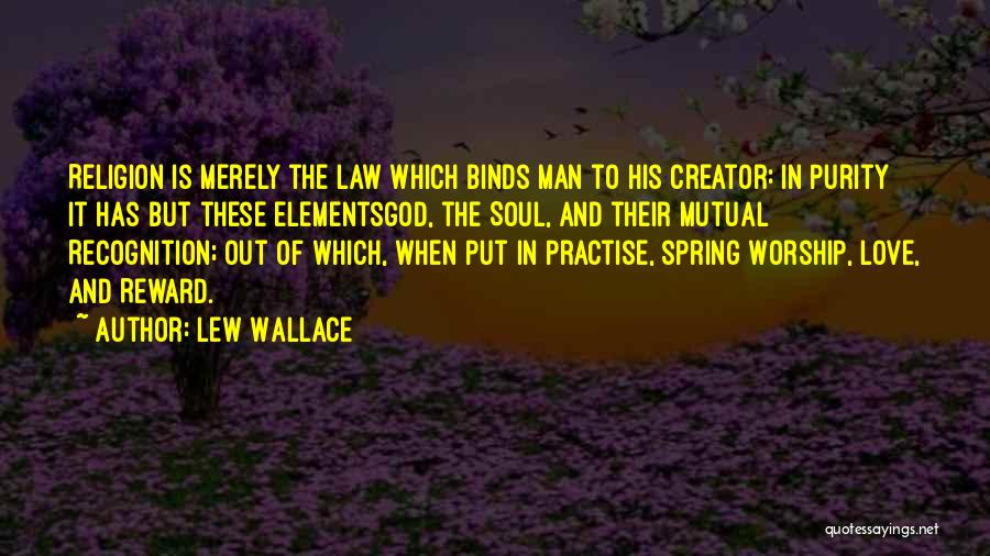 Lew Wallace Quotes: Religion Is Merely The Law Which Binds Man To His Creator: In Purity It Has But These Elementsgod, The Soul,