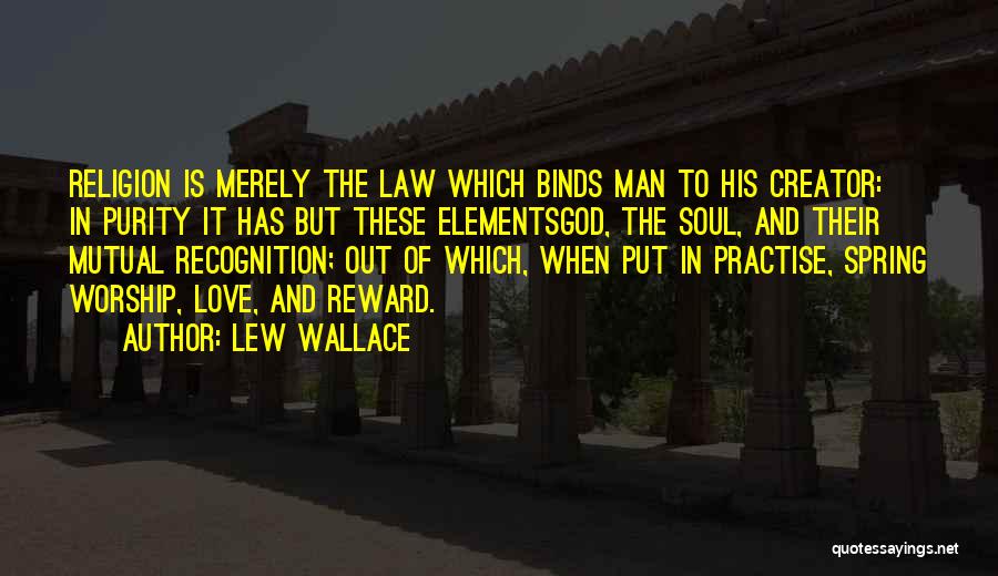 Lew Wallace Quotes: Religion Is Merely The Law Which Binds Man To His Creator: In Purity It Has But These Elementsgod, The Soul,