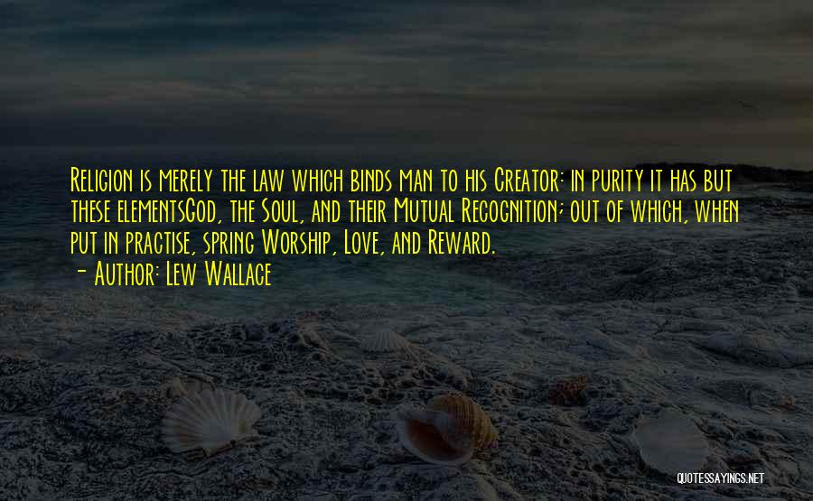 Lew Wallace Quotes: Religion Is Merely The Law Which Binds Man To His Creator: In Purity It Has But These Elementsgod, The Soul,