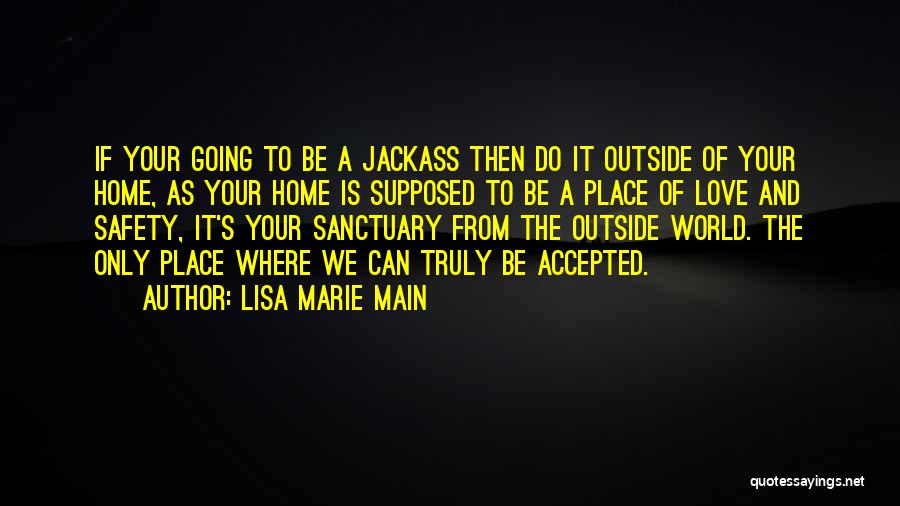 Lisa Marie Main Quotes: If Your Going To Be A Jackass Then Do It Outside Of Your Home, As Your Home Is Supposed To