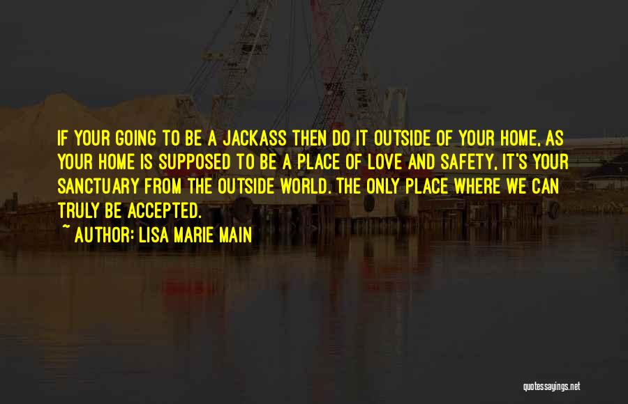 Lisa Marie Main Quotes: If Your Going To Be A Jackass Then Do It Outside Of Your Home, As Your Home Is Supposed To