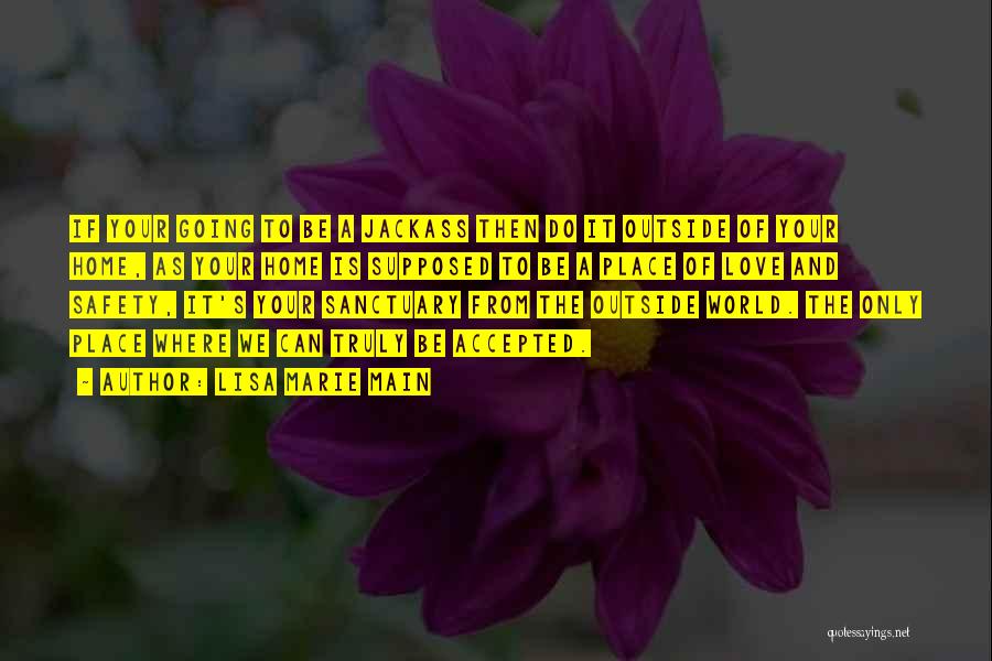 Lisa Marie Main Quotes: If Your Going To Be A Jackass Then Do It Outside Of Your Home, As Your Home Is Supposed To