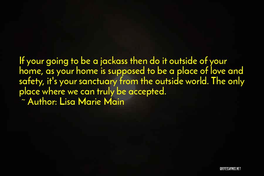 Lisa Marie Main Quotes: If Your Going To Be A Jackass Then Do It Outside Of Your Home, As Your Home Is Supposed To