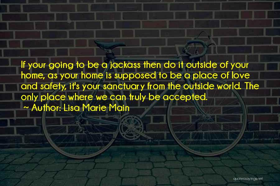 Lisa Marie Main Quotes: If Your Going To Be A Jackass Then Do It Outside Of Your Home, As Your Home Is Supposed To