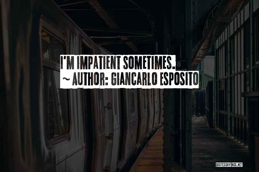 Giancarlo Esposito Quotes: I'm Impatient Sometimes.