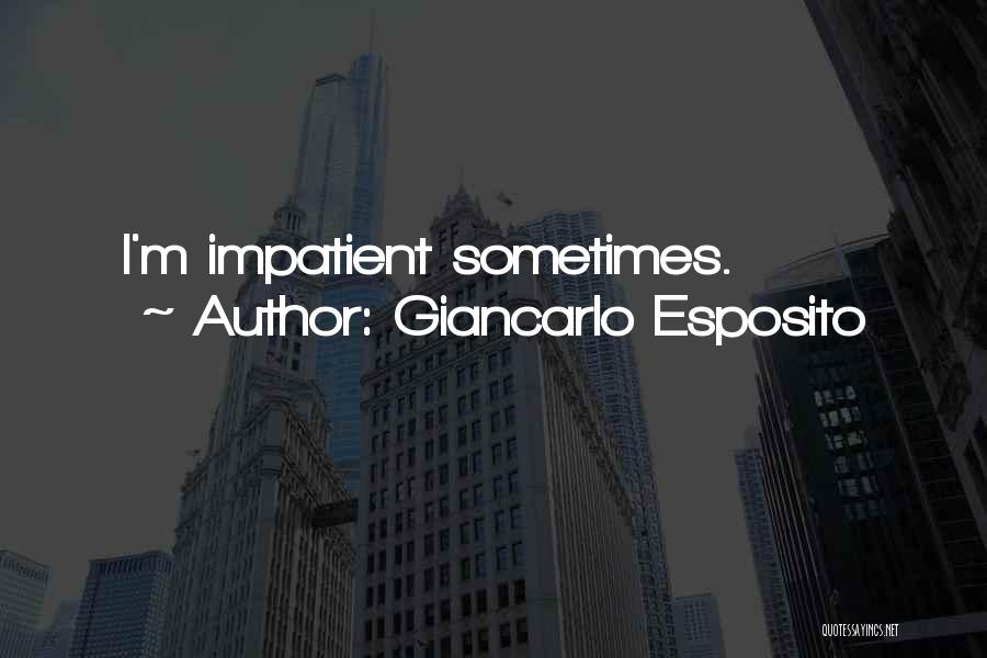 Giancarlo Esposito Quotes: I'm Impatient Sometimes.