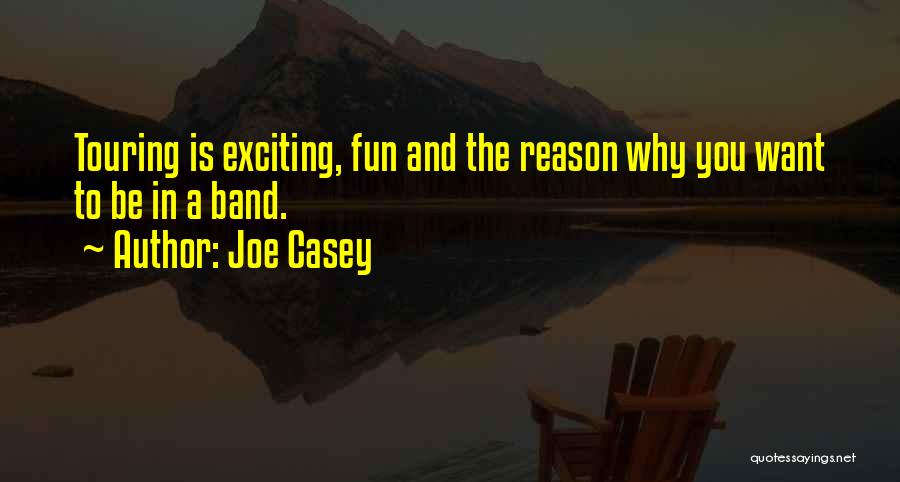 Joe Casey Quotes: Touring Is Exciting, Fun And The Reason Why You Want To Be In A Band.