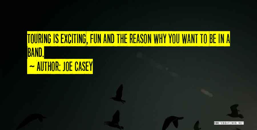 Joe Casey Quotes: Touring Is Exciting, Fun And The Reason Why You Want To Be In A Band.