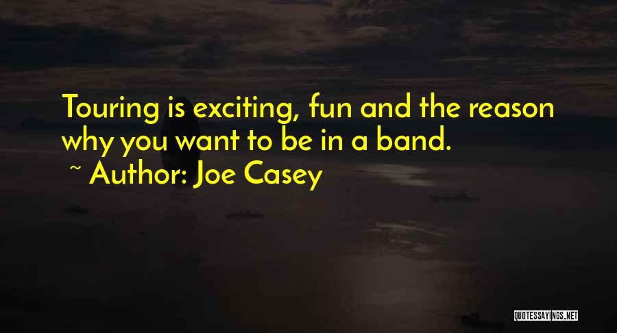 Joe Casey Quotes: Touring Is Exciting, Fun And The Reason Why You Want To Be In A Band.