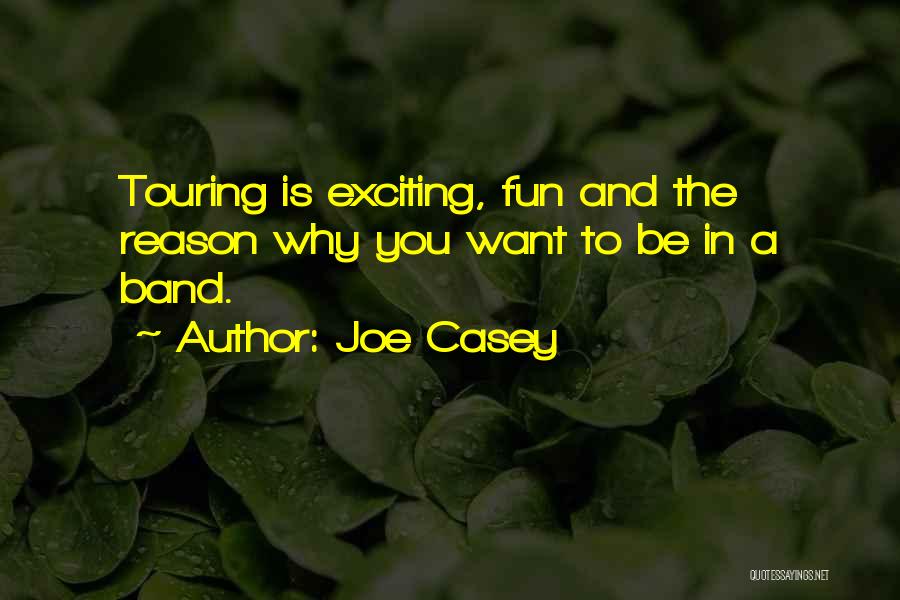 Joe Casey Quotes: Touring Is Exciting, Fun And The Reason Why You Want To Be In A Band.