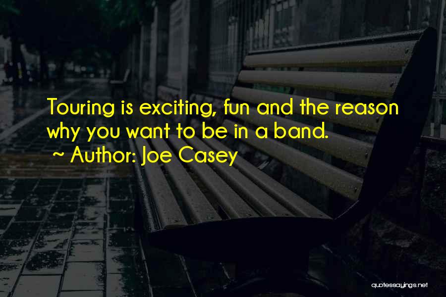 Joe Casey Quotes: Touring Is Exciting, Fun And The Reason Why You Want To Be In A Band.