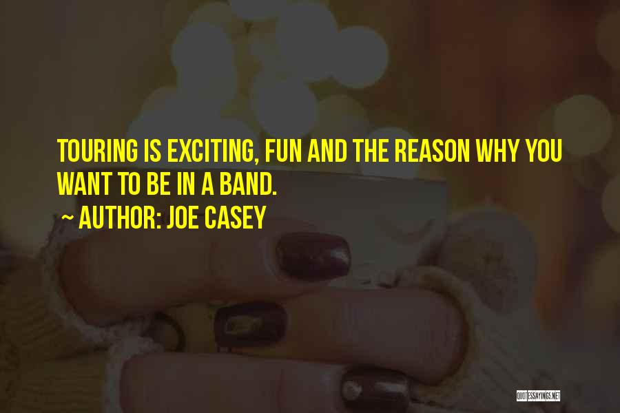 Joe Casey Quotes: Touring Is Exciting, Fun And The Reason Why You Want To Be In A Band.