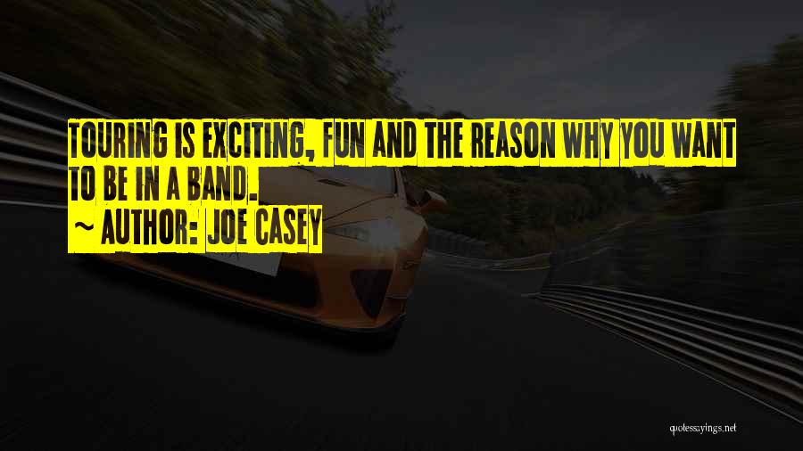 Joe Casey Quotes: Touring Is Exciting, Fun And The Reason Why You Want To Be In A Band.