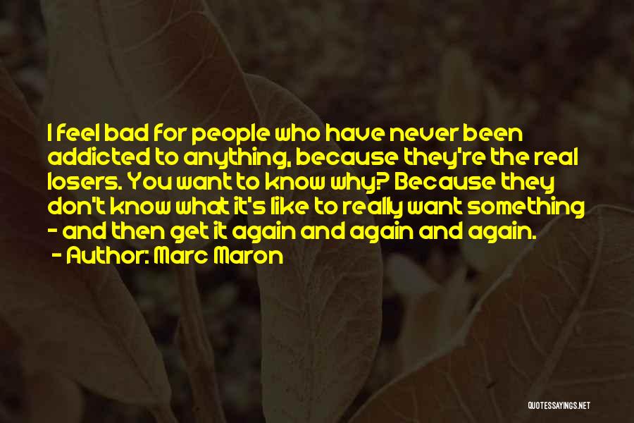 Marc Maron Quotes: I Feel Bad For People Who Have Never Been Addicted To Anything, Because They're The Real Losers. You Want To