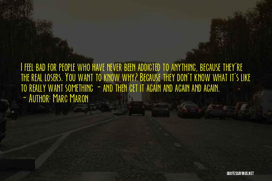 Marc Maron Quotes: I Feel Bad For People Who Have Never Been Addicted To Anything, Because They're The Real Losers. You Want To