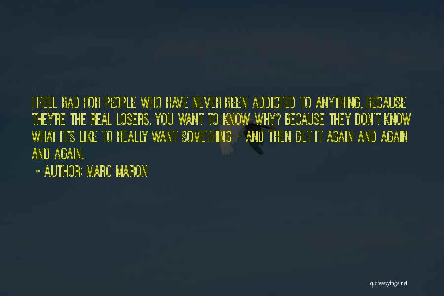 Marc Maron Quotes: I Feel Bad For People Who Have Never Been Addicted To Anything, Because They're The Real Losers. You Want To