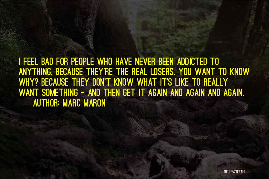 Marc Maron Quotes: I Feel Bad For People Who Have Never Been Addicted To Anything, Because They're The Real Losers. You Want To