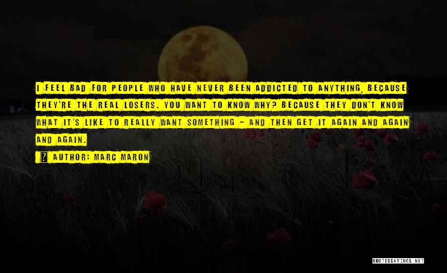 Marc Maron Quotes: I Feel Bad For People Who Have Never Been Addicted To Anything, Because They're The Real Losers. You Want To