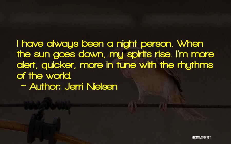 Jerri Nielsen Quotes: I Have Always Been A Night Person. When The Sun Goes Down, My Spirits Rise. I'm More Alert, Quicker, More