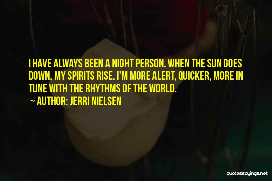 Jerri Nielsen Quotes: I Have Always Been A Night Person. When The Sun Goes Down, My Spirits Rise. I'm More Alert, Quicker, More