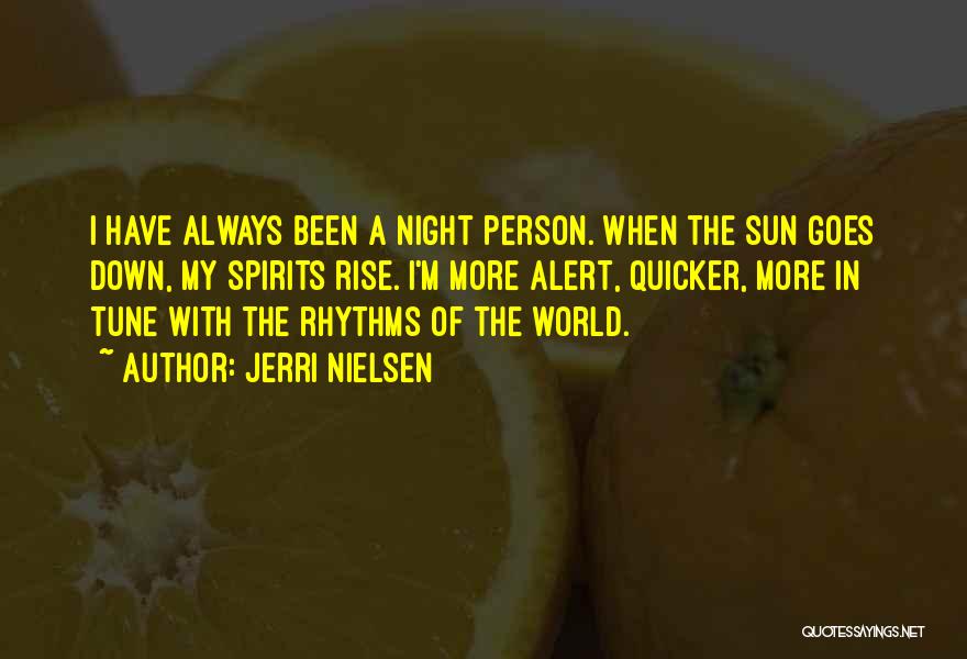 Jerri Nielsen Quotes: I Have Always Been A Night Person. When The Sun Goes Down, My Spirits Rise. I'm More Alert, Quicker, More