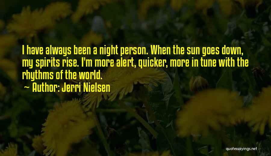 Jerri Nielsen Quotes: I Have Always Been A Night Person. When The Sun Goes Down, My Spirits Rise. I'm More Alert, Quicker, More