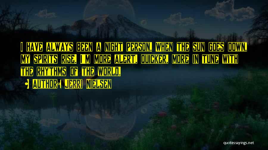 Jerri Nielsen Quotes: I Have Always Been A Night Person. When The Sun Goes Down, My Spirits Rise. I'm More Alert, Quicker, More