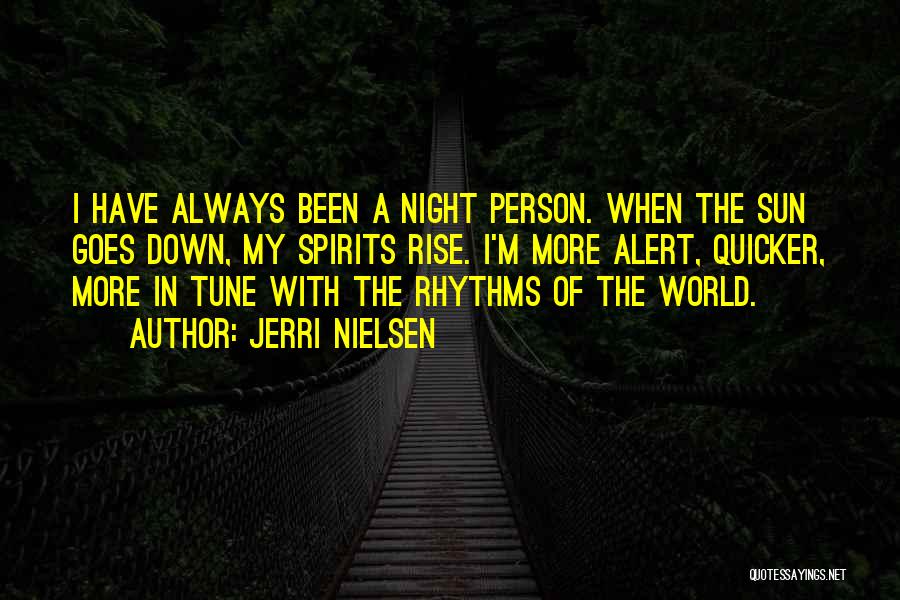 Jerri Nielsen Quotes: I Have Always Been A Night Person. When The Sun Goes Down, My Spirits Rise. I'm More Alert, Quicker, More