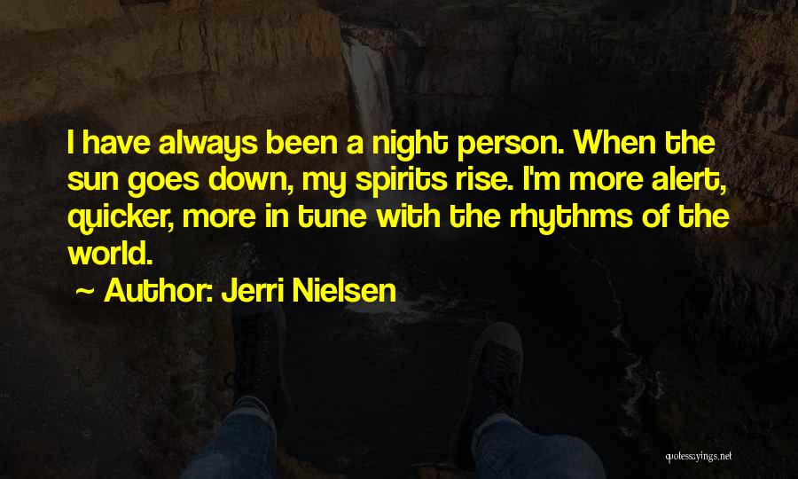 Jerri Nielsen Quotes: I Have Always Been A Night Person. When The Sun Goes Down, My Spirits Rise. I'm More Alert, Quicker, More