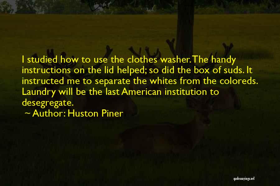 Huston Piner Quotes: I Studied How To Use The Clothes Washer. The Handy Instructions On The Lid Helped; So Did The Box Of