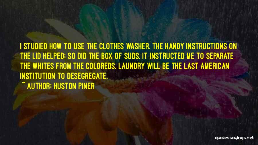 Huston Piner Quotes: I Studied How To Use The Clothes Washer. The Handy Instructions On The Lid Helped; So Did The Box Of