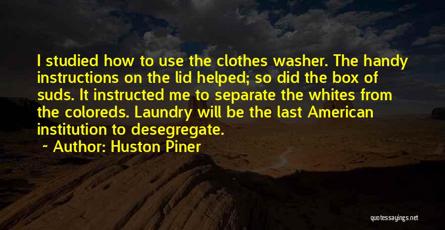 Huston Piner Quotes: I Studied How To Use The Clothes Washer. The Handy Instructions On The Lid Helped; So Did The Box Of