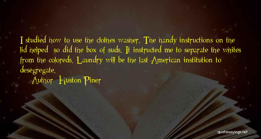 Huston Piner Quotes: I Studied How To Use The Clothes Washer. The Handy Instructions On The Lid Helped; So Did The Box Of