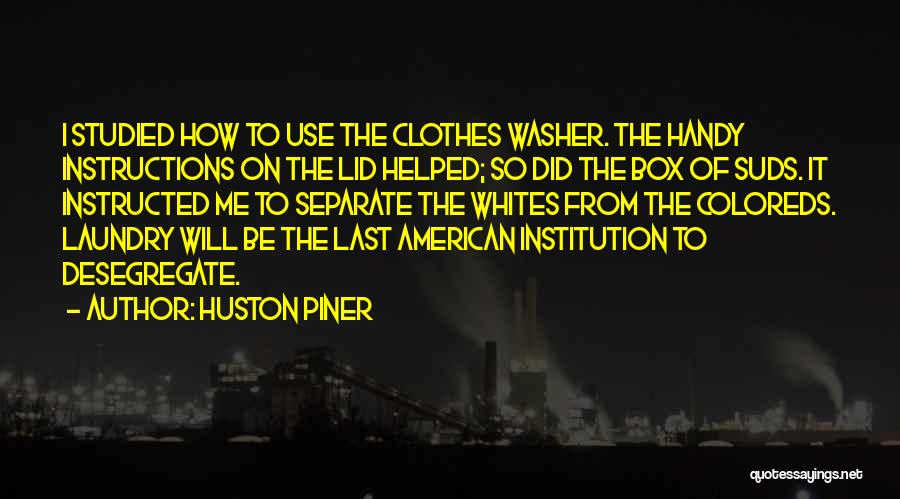 Huston Piner Quotes: I Studied How To Use The Clothes Washer. The Handy Instructions On The Lid Helped; So Did The Box Of