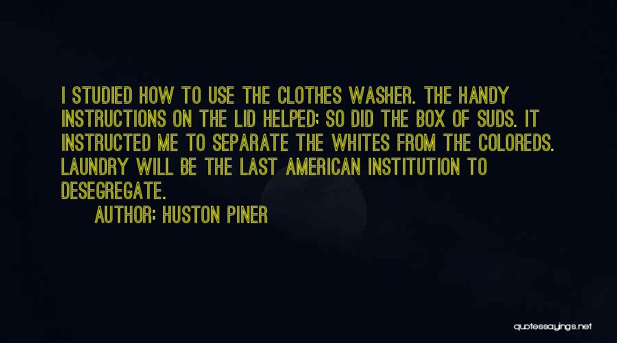 Huston Piner Quotes: I Studied How To Use The Clothes Washer. The Handy Instructions On The Lid Helped; So Did The Box Of