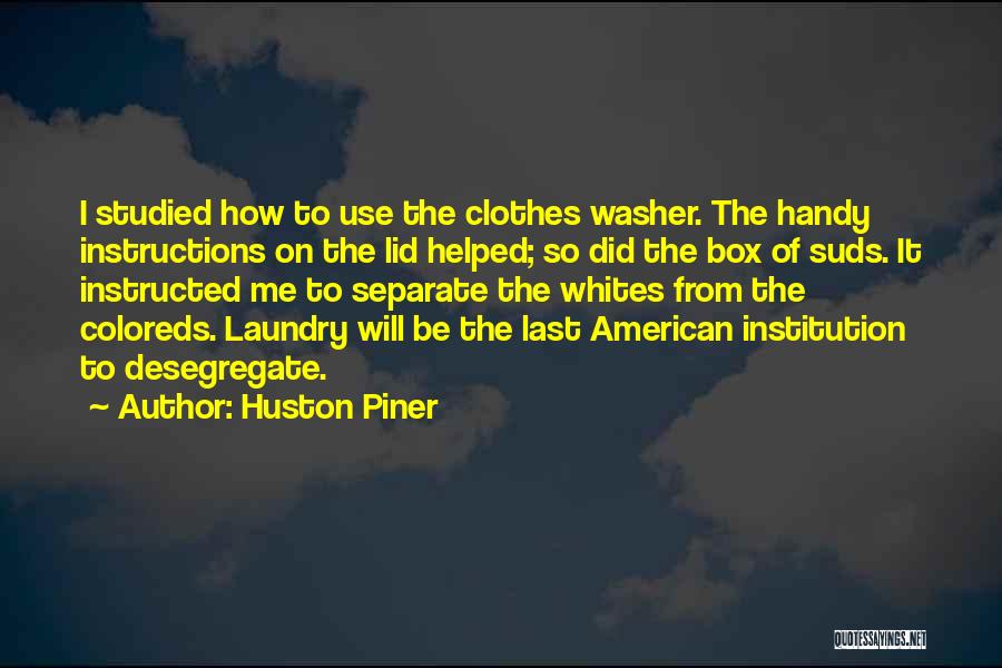 Huston Piner Quotes: I Studied How To Use The Clothes Washer. The Handy Instructions On The Lid Helped; So Did The Box Of