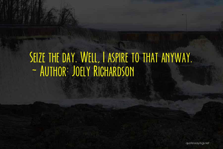 Joely Richardson Quotes: Seize The Day. Well, I Aspire To That Anyway.